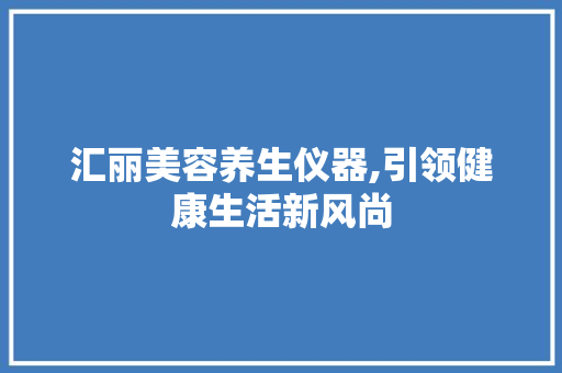汇丽美容养生仪器,引领健康生活新风尚 饮食大全