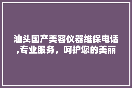 汕头国产美容仪器维保电话,专业服务，呵护您的美丽之选