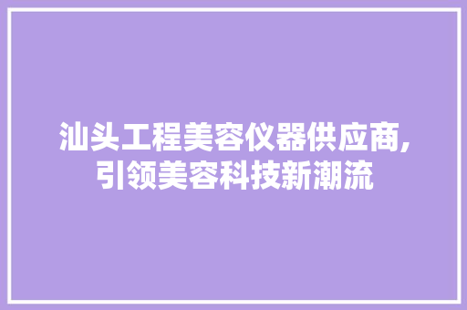 汕头工程美容仪器供应商,引领美容科技新潮流