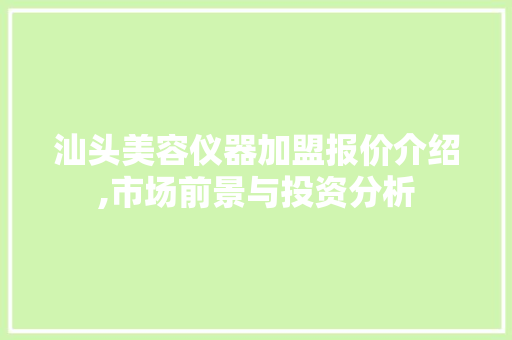 汕头美容仪器加盟报价介绍,市场前景与投资分析 综合便民