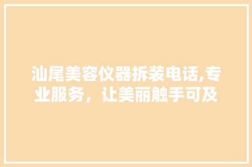汕尾美容仪器拆装电话,专业服务，让美丽触手可及