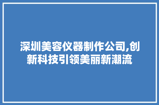 深圳美容仪器制作公司,创新科技引领美丽新潮流