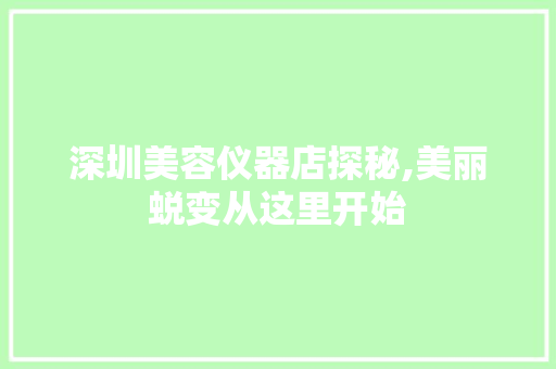 深圳美容仪器店探秘,美丽蜕变从这里开始
