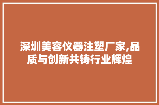 深圳美容仪器注塑厂家,品质与创新共铸行业辉煌