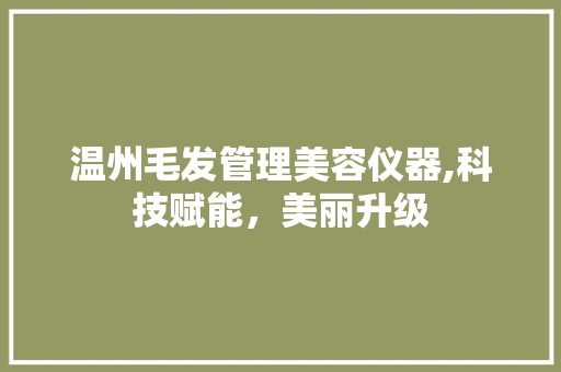 温州毛发管理美容仪器,科技赋能，美丽升级 美体修身
