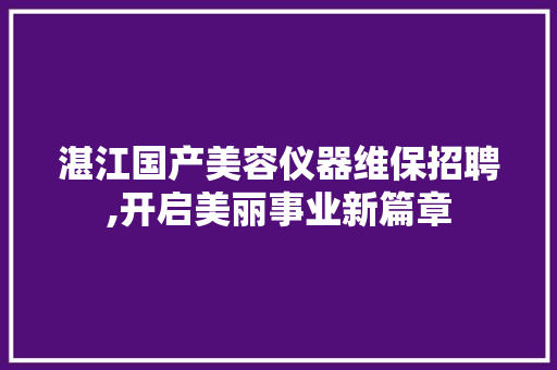 湛江国产美容仪器维保招聘,开启美丽事业新篇章