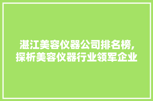 湛江美容仪器公司排名榜,探析美容仪器行业领军企业 母婴育儿