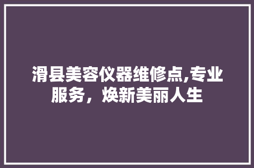 滑县美容仪器维修点,专业服务，焕新美丽人生