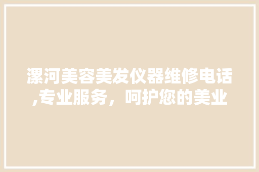 漯河美容美发仪器维修电话,专业服务，呵护您的美业事业