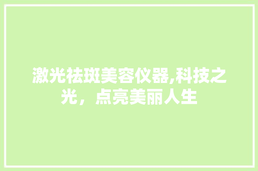 激光祛斑美容仪器,科技之光，点亮美丽人生