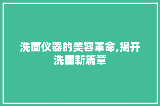 洗面仪器的美容革命,揭开洗面新篇章