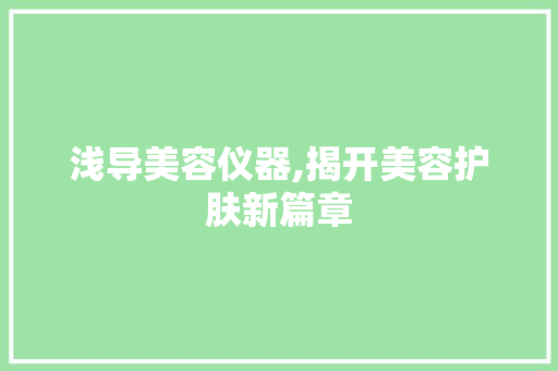 浅导美容仪器,揭开美容护肤新篇章