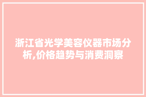 浙江省光学美容仪器市场分析,价格趋势与消费洞察