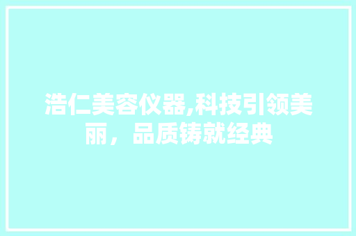 浩仁美容仪器,科技引领美丽，品质铸就经典