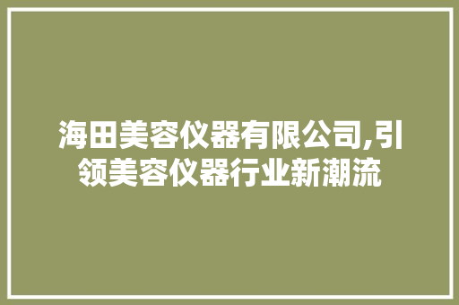 海田美容仪器有限公司,引领美容仪器行业新潮流 婚姻情感