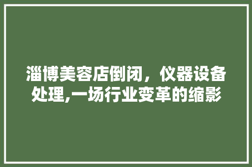 淄博美容店倒闭，仪器设备处理,一场行业变革的缩影
