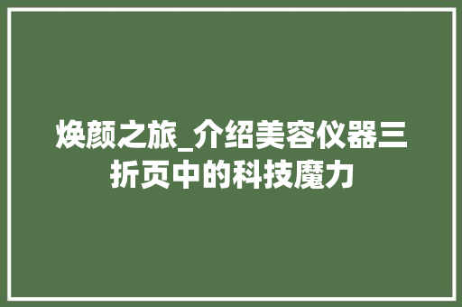 焕颜之旅_介绍美容仪器三折页中的科技魔力 综合便民