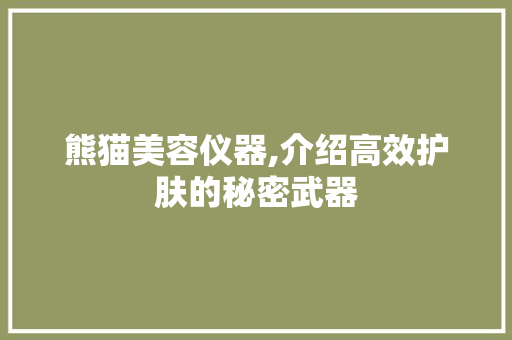 熊猫美容仪器,介绍高效护肤的秘密武器 综合便民