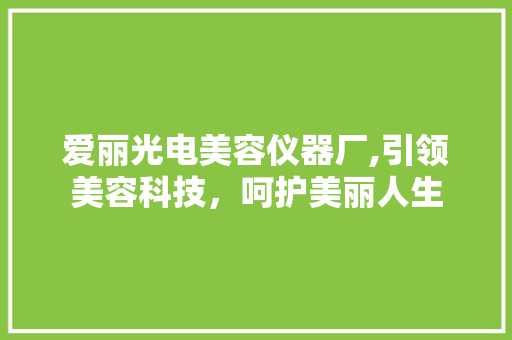 爱丽光电美容仪器厂,引领美容科技，呵护美丽人生 婚姻情感