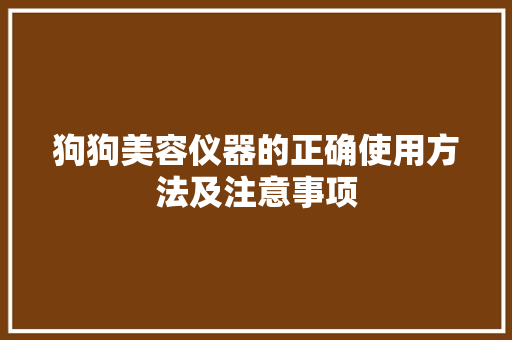 狗狗美容仪器的正确使用方法及注意事项