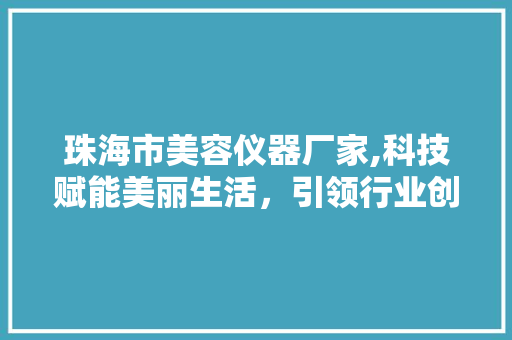 珠海市美容仪器厂家,科技赋能美丽生活，引领行业创新发展