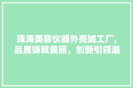 珠海美容仪器外壳加工厂,品质铸就美丽，创新引领潮流