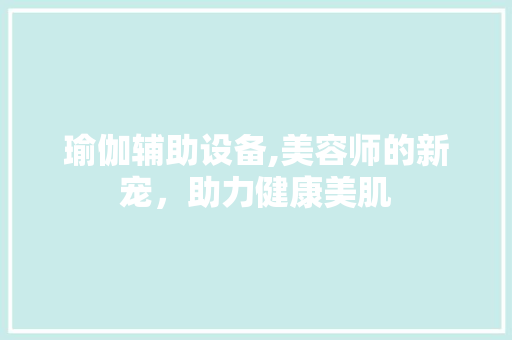 瑜伽辅助设备,美容师的新宠，助力健康美肌