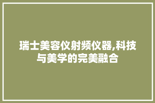瑞士美容仪射频仪器,科技与美学的完美融合