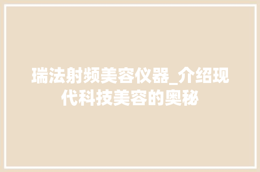 瑞法射频美容仪器_介绍现代科技美容的奥秘