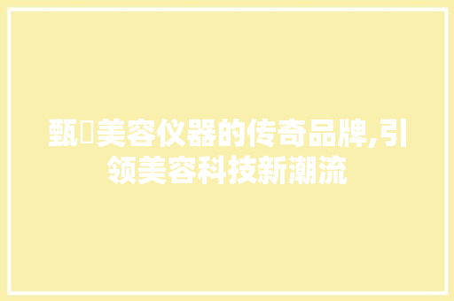 甄嬛美容仪器的传奇品牌,引领美容科技新潮流