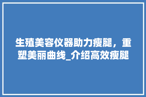 生殖美容仪器助力瘦腿，重塑美丽曲线_介绍高效瘦腿教程