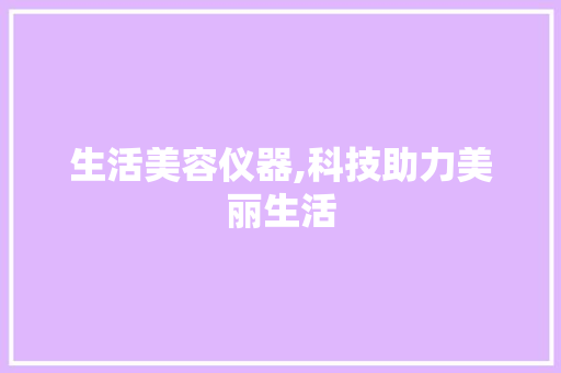 生活美容仪器,科技助力美丽生活