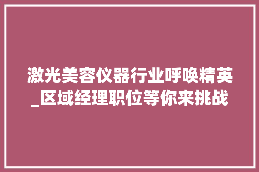 激光美容仪器行业呼唤精英_区域经理职位等你来挑战！ 母婴育儿