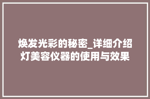 焕发光彩的秘密_详细介绍灯美容仪器的使用与效果