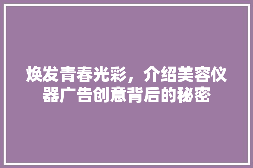 焕发青春光彩，介绍美容仪器广告创意背后的秘密