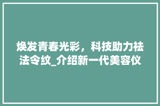 焕发青春光彩，科技助力祛法令纹_介绍新一代美容仪器