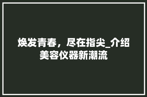 焕发青春，尽在指尖_介绍美容仪器新潮流