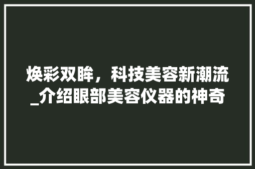 焕彩双眸，科技美容新潮流_介绍眼部美容仪器的神奇魔力