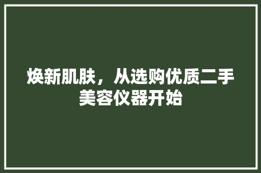 焕新肌肤，从选购优质二手美容仪器开始