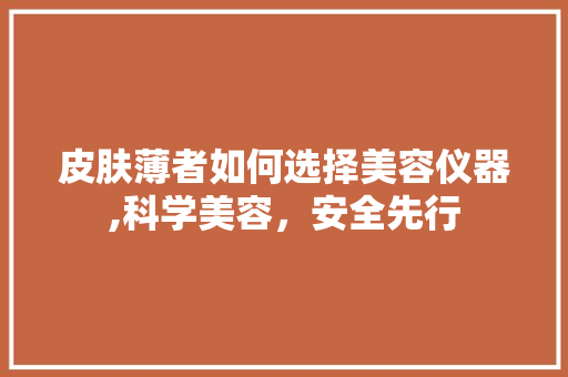 皮肤薄者如何选择美容仪器,科学美容，安全先行