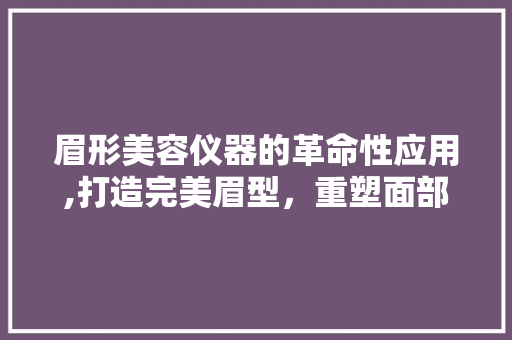 眉形美容仪器的革命性应用,打造完美眉型，重塑面部轮廓