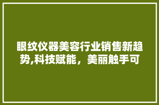 眼纹仪器美容行业销售新趋势,科技赋能，美丽触手可及