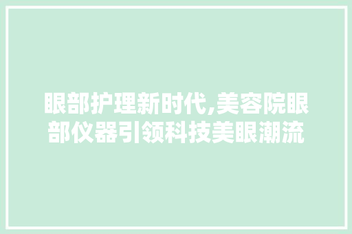 眼部护理新时代,美容院眼部仪器引领科技美眼潮流
