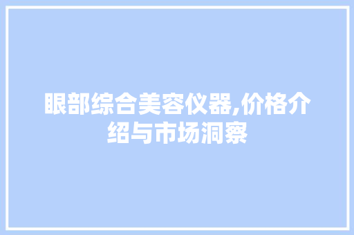眼部综合美容仪器,价格介绍与市场洞察 美体修身
