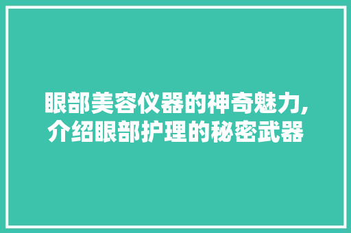 眼部美容仪器的神奇魅力,介绍眼部护理的秘密武器