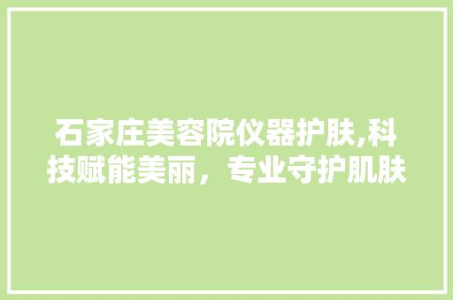 石家庄美容院仪器护肤,科技赋能美丽，专业守护肌肤健康