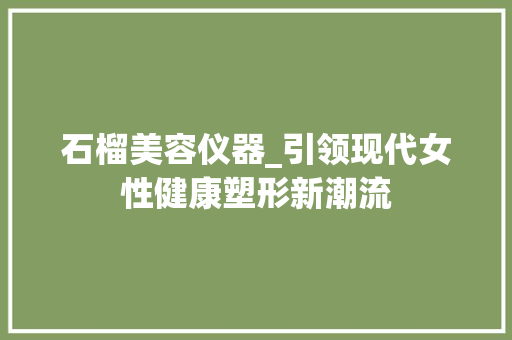 石榴美容仪器_引领现代女性健康塑形新潮流