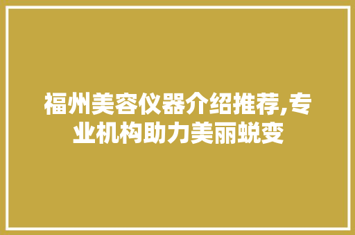 福州美容仪器介绍推荐,专业机构助力美丽蜕变