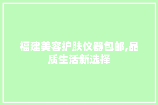 福建美容护肤仪器包邮,品质生活新选择