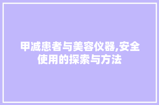 甲减患者与美容仪器,安全使用的探索与方法
